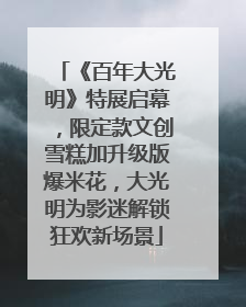 《百年大光明》特展启幕，限定款文创雪糕加升级版爆米花，大光明为影迷解锁狂欢新场景