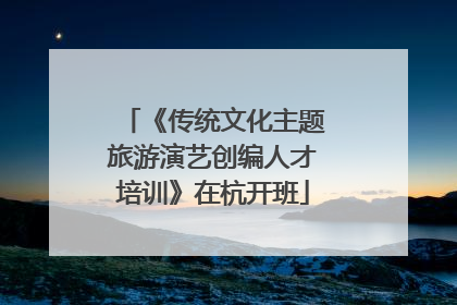 《传统文化主题旅游演艺创编人才培训》在杭开班
