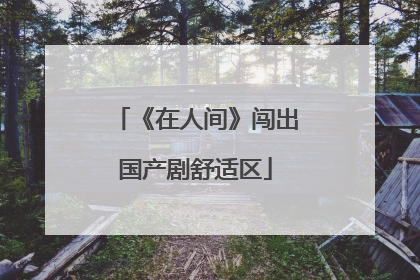 《在人间》闯出国产剧舒适区