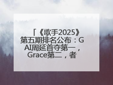 《歌手2025》第五期排名公布：GAI周延首夺第一，Grace第二，者来女揭榜成功，卫兰被淘汰