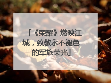 《荣耀》燃映江城，致敬永不褪色的军旅荣光