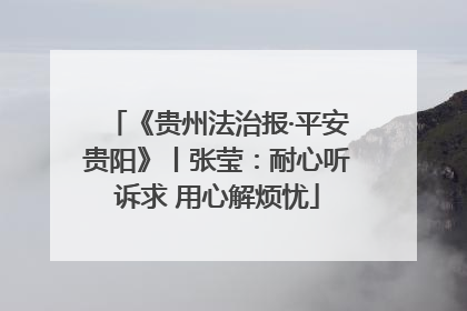 《贵州法治报·平安贵阳》丨张莹：耐心听诉求 用心解烦忧