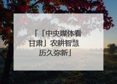 「中央媒体看甘肃」农耕智慧 历久弥新