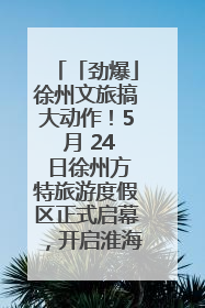 「劲爆」徐州文旅搞大动作！5 月 24 日徐州方特旅游度假区正式启幕，开启淮海旅游新篇章