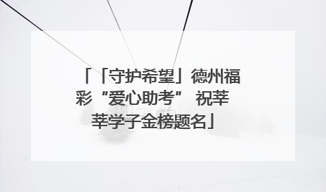 「守护希望」德州福彩“爱心助考” 祝莘莘学子金榜题名