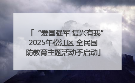 “爱国强军 复兴有我”2025年松江区 全民国防教育主题活动季启动
