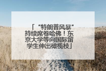 “特朗普风暴”持续席卷哈佛！东京大学等向国际留学生伸出橄榄枝