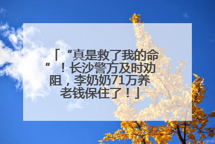 “真是救了我的命”！长沙警方及时劝阻，李奶奶71万养老钱保住了！