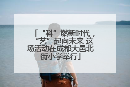 “科”燃新时代，“艺”起向未来 这场活动在成都大邑北街小学举行