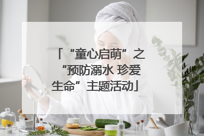 “童心启萌”之“预防溺水 珍爱生命”主题活动