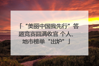 “美丽中国我先行”答题竞赛圆满收官 个人、地市榜单“出炉”