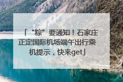 “粽”要通知！石家庄正定国际机场端午出行乘机提示，快来get
