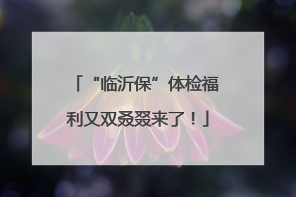 “临沂保”体检福利又双叒叕来了！