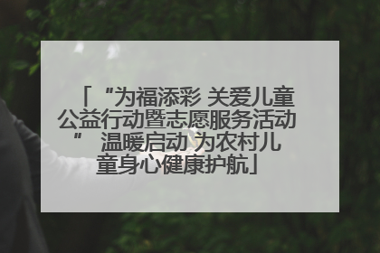 “为福添彩 关爱儿童公益行动暨志愿服务活动” 温暖启动 为农村儿童身心健康护航