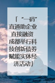 “一码”直通助企业直接融资 成都举行科技创新债券赋能实体经济活动
