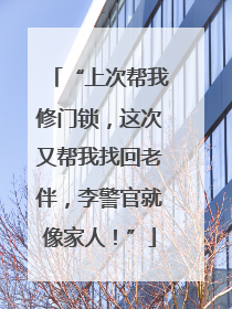 “上次帮我修门锁，这次又帮我找回老伴，李警官就像家人！”