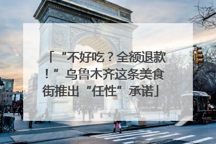 “不好吃？全额退款！”乌鲁木齐这条美食街推出“任性”承诺