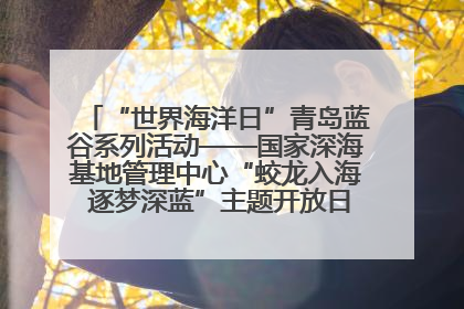 “世界海洋日”青岛蓝谷系列活动——国家深海基地管理中心“蛟龙入海 逐梦深蓝”主题开放日活动成功举办