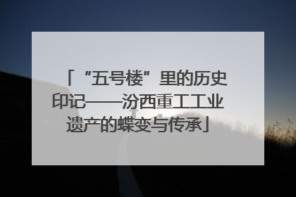 “五号楼”里的历史印记——汾西重工工业遗产的蝶变与传承