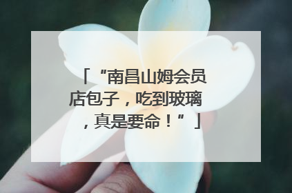 “南昌山姆会员店包子，吃到玻璃，真是要命！”