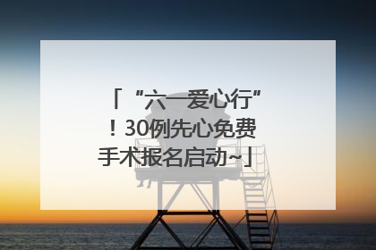 “六一爱心行”！30例先心免费手术报名启动~