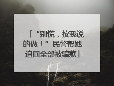 “别慌，按我说的做！”民警帮她追回全部被骗款