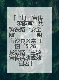 “圩日宣传‘零距离’共筑铁路‘安全网’——三明市沙县区富口镇“5·26我爱路“主题宣传活动成效显著
