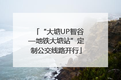 “大塘UP智谷—地铁大塘站”定制公交线路开行
