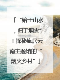 “始于山水，归于烟火”！探秘旅居云南主题馆的“烟火乡村”