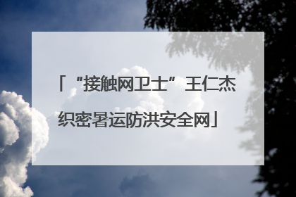 “接触网卫士”王仁杰织密暑运防洪安全网