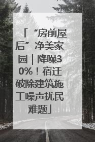 “房前屋后”净美家园｜降噪30%！宿迁破除建筑施工噪声扰民难题