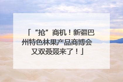 “抢”商机！新疆巴州特色林果产品商博会又双叒叕来了！
