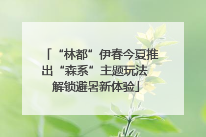 “林都”伊春今夏推出“森系”主题玩法 解锁避暑新体验