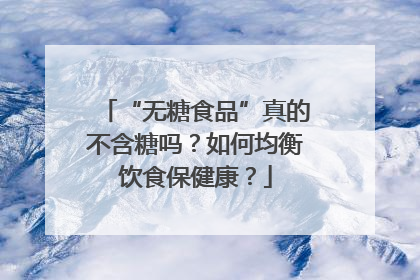 “无糖食品”真的不含糖吗？如何均衡饮食保健康？