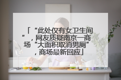 “此处仅有女卫生间”，网友质疑南京一商场“大面积取消男厕”，商场最新回应