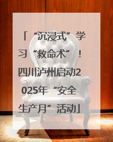 “沉浸式”学习“救命术”！四川泸州启动2025年“安全生产月”活动