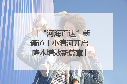 “河海直达”新通道丨小清河开启降本增效新篇章
