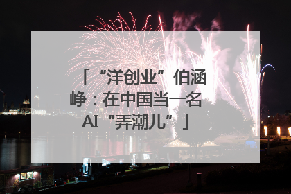 “洋创业”伯涵峥：在中国当一名AI“弄潮儿”