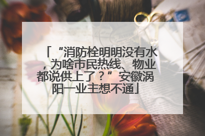 “消防栓明明没有水，为啥市民热线、物业都说供上了？”安徽涡阳一业主想不通