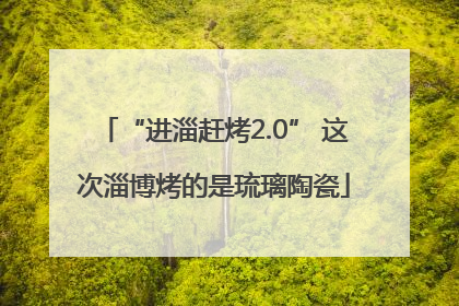 “进淄赶烤2.0” 这次淄博烤的是琉璃陶瓷