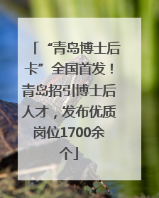 “青岛博士后卡”全国首发！青岛招引博士后人才，发布优质岗位1700余个