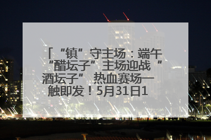 “镇”守主场：端午“醋坛子”主场迎战“酒坛子” 热血赛场一触即发！5月31日15:00，镇江见！