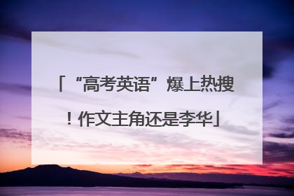 “高考英语”爆上热搜！作文主角还是李华