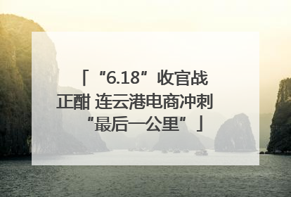 “6.18”收官战正酣 连云港电商冲刺“最后一公里”