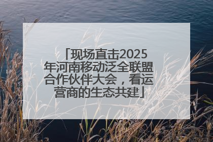现场直击2025年河南移动泛全联盟合作伙伴大会，看运营商的生态共建