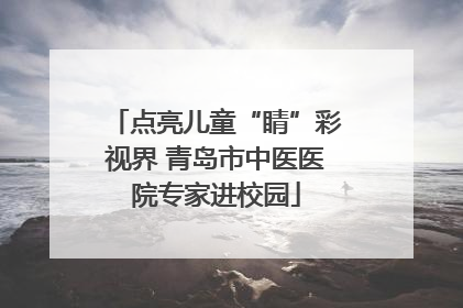 点亮儿童“睛”彩视界 青岛市中医医院专家进校园