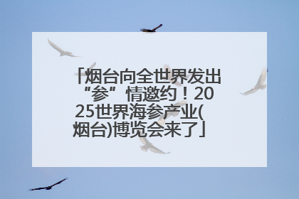烟台向全世界发出“参”情邀约！2025世界海参产业(烟台)博览会来了