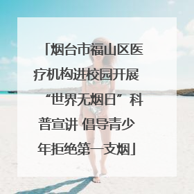 烟台市福山区医疗机构进校园开展“世界无烟日”科普宣讲 倡导青少年拒绝第一支烟