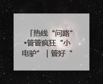 热线“问路”•管管疯狂“小电驴”｜管好“小电驴”需多部门形成合力