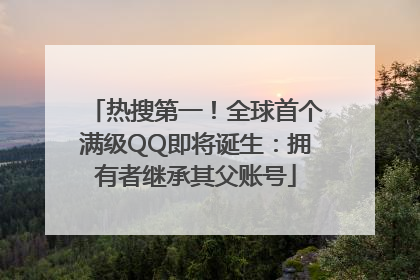 热搜第一！全球首个满级QQ即将诞生：拥有者继承其父账号